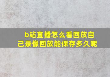 b站直播怎么看回放自己录像回放能保存多久呢