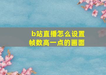 b站直播怎么设置帧数高一点的画面