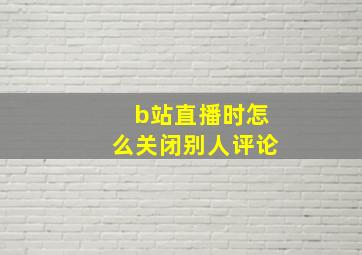 b站直播时怎么关闭别人评论