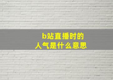 b站直播时的人气是什么意思