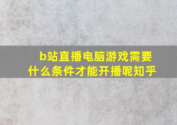 b站直播电脑游戏需要什么条件才能开播呢知乎