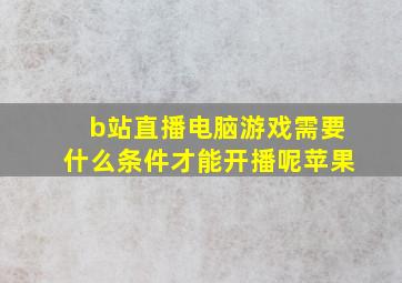 b站直播电脑游戏需要什么条件才能开播呢苹果