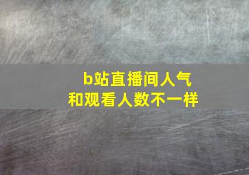 b站直播间人气和观看人数不一样