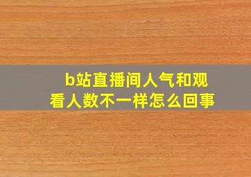 b站直播间人气和观看人数不一样怎么回事