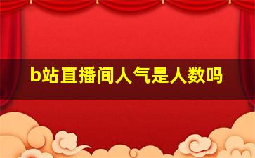 b站直播间人气是人数吗