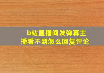 b站直播间发弹幕主播看不到怎么回复评论