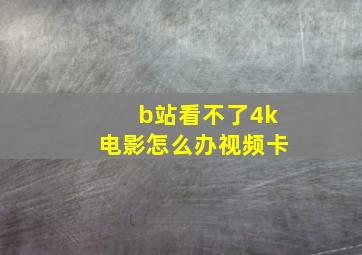 b站看不了4k电影怎么办视频卡