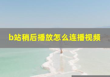 b站稍后播放怎么连播视频