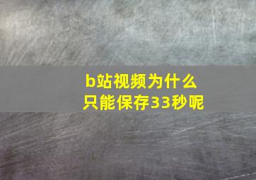 b站视频为什么只能保存33秒呢