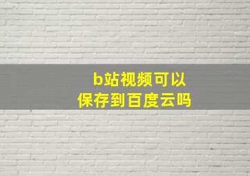 b站视频可以保存到百度云吗