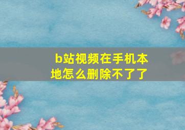 b站视频在手机本地怎么删除不了了