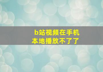 b站视频在手机本地播放不了了