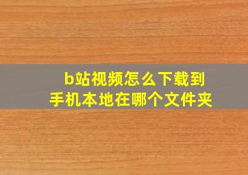 b站视频怎么下载到手机本地在哪个文件夹