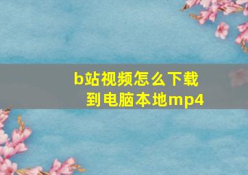 b站视频怎么下载到电脑本地mp4