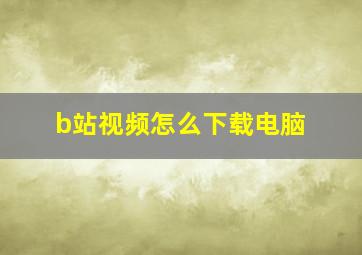 b站视频怎么下载电脑