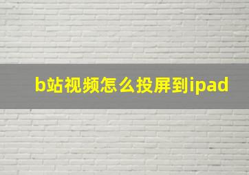 b站视频怎么投屏到ipad