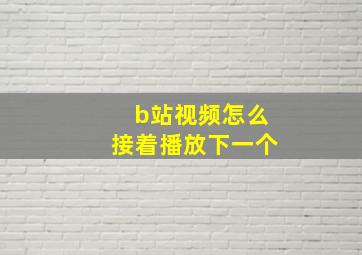 b站视频怎么接着播放下一个