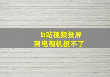 b站视频投屏到电视机投不了