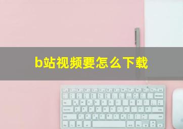 b站视频要怎么下载