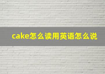 cake怎么读用英语怎么说