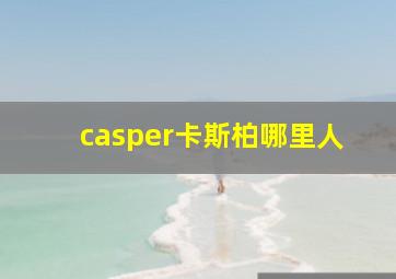 casper卡斯柏哪里人