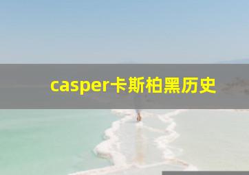 casper卡斯柏黑历史