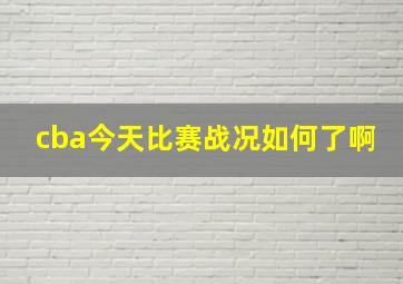 cba今天比赛战况如何了啊