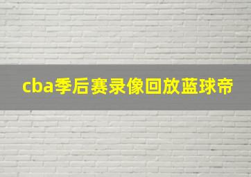 cba季后赛录像回放蓝球帝