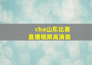 cba山东比赛直播视频高清版