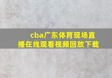 cba广东体育现场直播在线观看视频回放下载