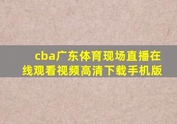 cba广东体育现场直播在线观看视频高清下载手机版