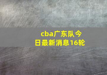 cba广东队今日最新消息16轮