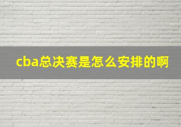 cba总决赛是怎么安排的啊