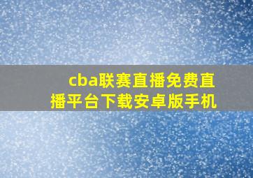 cba联赛直播免费直播平台下载安卓版手机