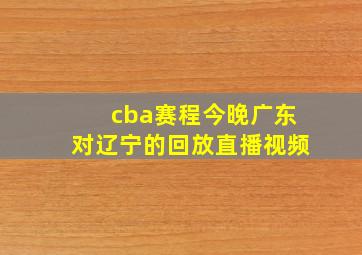 cba赛程今晚广东对辽宁的回放直播视频