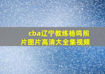 cba辽宁教练杨鸣照片图片高清大全集视频