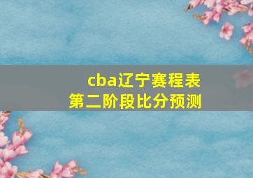 cba辽宁赛程表第二阶段比分预测