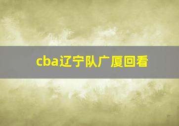 cba辽宁队广厦回看