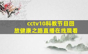 cctv10科教节目回放健康之路直播在线观看