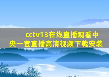 cctv13在线直播观看中央一套直播高清视频下载安装