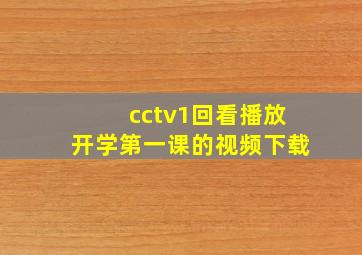 cctv1回看播放开学第一课的视频下载