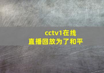 cctv1在线直播回放为了和平