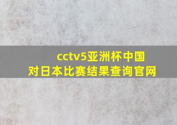 cctv5亚洲杯中国对日本比赛结果查询官网