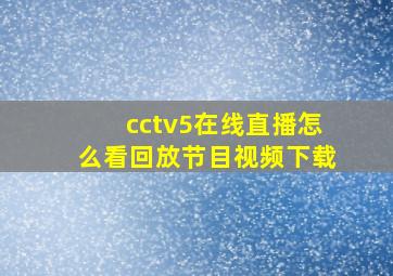 cctv5在线直播怎么看回放节目视频下载