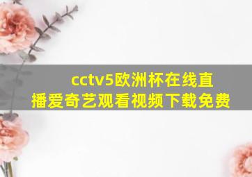 cctv5欧洲杯在线直播爱奇艺观看视频下载免费