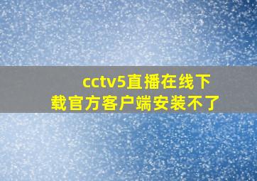 cctv5直播在线下载官方客户端安装不了