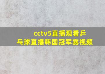 cctv5直播观看乒乓球直播韩国冠军赛视频