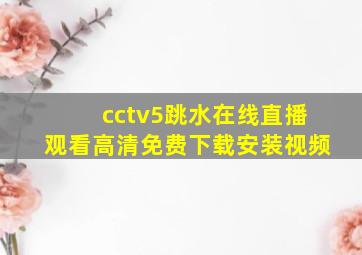 cctv5跳水在线直播观看高清免费下载安装视频