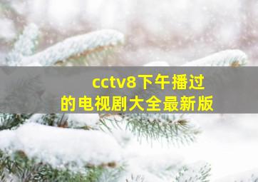 cctv8下午播过的电视剧大全最新版