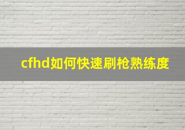 cfhd如何快速刷枪熟练度